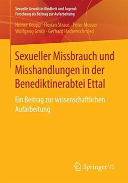 Sexueller Missbrauch und Misshandlungen in der Benediktinerabtei Ettal: Ein Beitrag zur wissenschaftlichen Aufarbeitung (Sexuelle Gewalt in Kindheit und Jugend: Forschung als Beitrag zur Aufarbeitung)