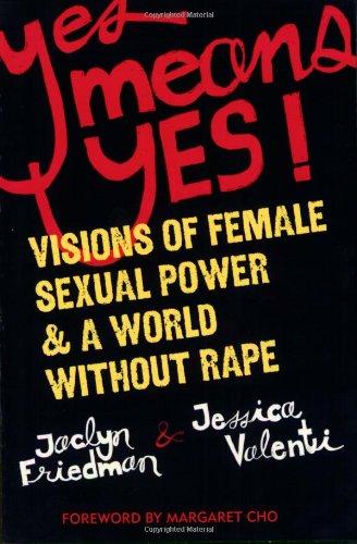 Yes Means Yes!: Visions of Female Sexual Power & a World Without Rape: Visions of Female Sexual Power and a World without Rape