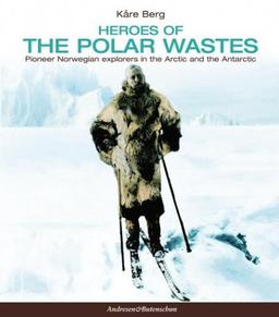 Heroes of the Polar Wastes: Pioneer Norwegian Explorers in the Arctic & the Antarctic