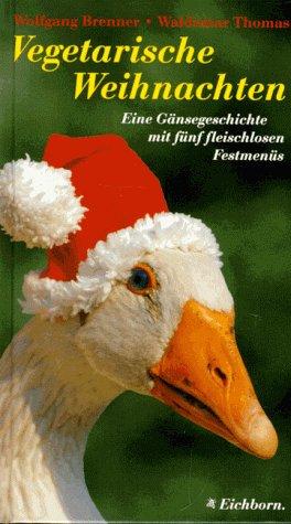 Vegetarische Weihnachten. Eine Gänsegeschichte mit fünf fleischlosen Festmenues