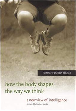 How the Body Shapes the Way We Think: A New View of Intelligence (Bradford Book)