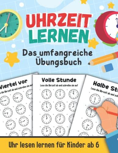 Uhrzeit lernen - Das umfangreiche Übungsbuch: Uhr lesen lernen für Kinder ab 6