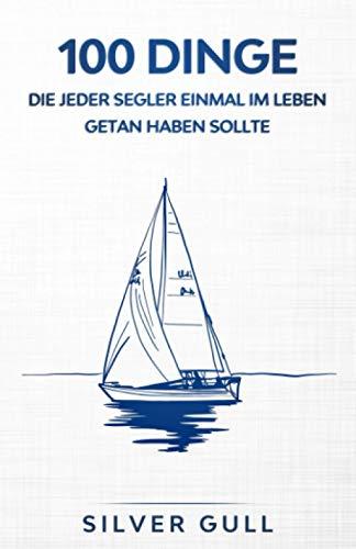 100 Dinge, die jeder Segler einmal im Leben getan haben sollte: Das Erinnerungsbuch für die schönsten Momente auf dem Meer | Geschenke für Segler | Segeln Buch | Segeln Geschenk