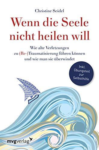 Wenn die Seele nicht heilen will: Wie alte Verletzungen zu (Re-)Traumatisierung führen können und wie man sie überwindet