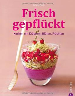 Frisch gepflückt: Kochen mit Kräutern, Blüten, Früchten