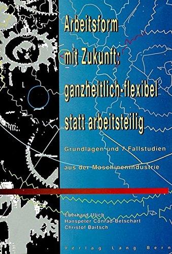 Arbeitsform mit Zukunft: ganzheitlich-flexibel statt arbeitsteilig: Grundlagen und 7 Fallstudien aus der Maschinenindustrie