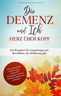 Die Demenz und Ich - Herz über Kopf: Ein Ratgeber für Angehörige und Betroffene, der Hoffnung gibt | inkl. persönlicher Erfahrungen, praktischen Alltagstipps und den schönsten Spielen bei Alzheimer