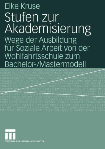 Stufen zur Akademisierung: Wege der Ausbildung für Soziale Arbeit von der Wohlfahrtsschule zum Bachelor-/Mastermodell