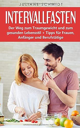 Intervallfasten:: Der Weg zum Traumgewicht und zum gesunden Lebensstil + Tipps für Frauen, Anfänger und Berufstätige