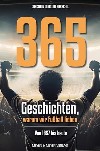 365 Geschichten, warum wir Fußball lieben: Von 1857 bis 2023: Vom ersten Club bis heute