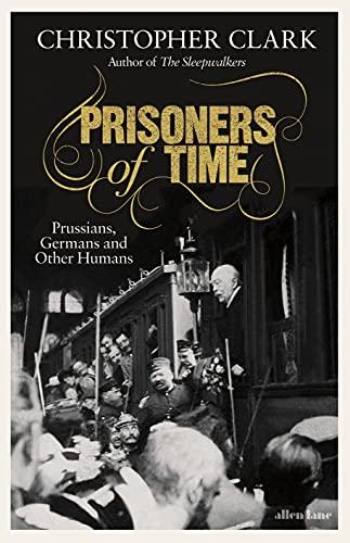 Prisoners of Time: Prussians, Germans and Other Humans