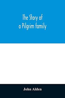 The story of a Pilgrim family. From the Mayflower to the present time; with autobiography, recollections, letters, incidents, and genealogy of the author, Rev. John Alden, in his 83d year