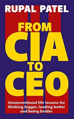 From CIA to Ceo: Unconventional Life Lessons for Thinking Bigger, Leading Better and Being Bolder