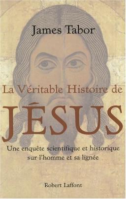 La véritable histoire de Jésus : une enquête scientifique et historique sur l'homme et sa lignée