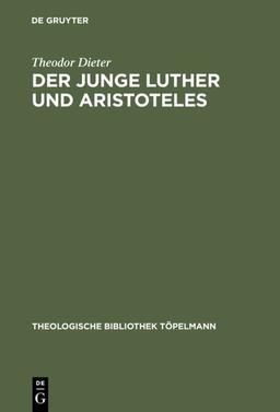 Der junge Luther und Aristoteles: Eine historisch-systematische Untersuchung zum Verhältnis von Theologie und Philosophie (Theologische Bibliothek Töpelmann, 105)