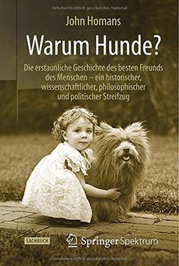 Warum Hunde?: Die erstaunliche Geschichte des besten Freunds des Menschen - ein historischer, wissenschaftlicher, philosophischer und politischer Streifzug