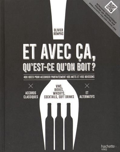 Et avec ça, qu'est-ce qu'on boit ? : 400 idées pour accorder parfaitement vos mets et vos boissons : vins, bières, whiskys, cocktails, soft drinks, accords classiques et alternatifs