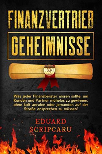 Finanzvertrieb Geheimnisse: Was jeder Finanzberater wissen sollte, um Kunden und Partner mühelos zu gewinnen, ohne kalt anrufen oder jemanden auf der Straße ansprechen zu müssen!