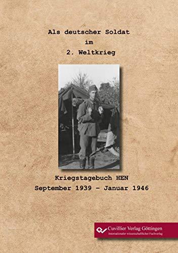 Als deutscher Soldat im 2. Weltkrieg: Kriegstagebuch HEN. September 1939 – Januar 1946