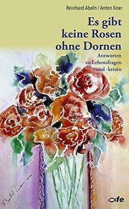 Es gibt keine Rosen ohne Dornen: Antworten zu Lebensfragen und -krisen