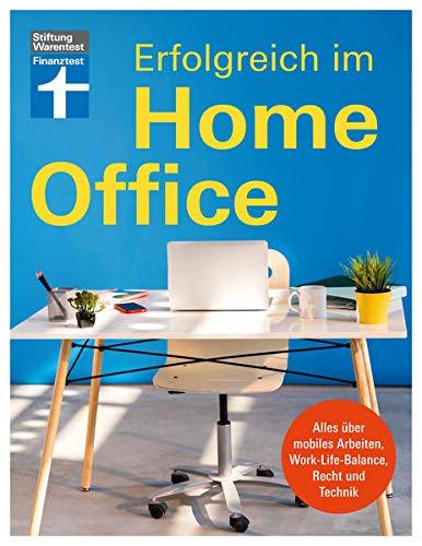 Erfolgreich im Homeoffice: Produktiv von zu Hause aus arbeiten - Organisation, Motivation, Kommunikation: Alles über mobiles Arbeiten, Work-Life-Balance, Recht und Technik