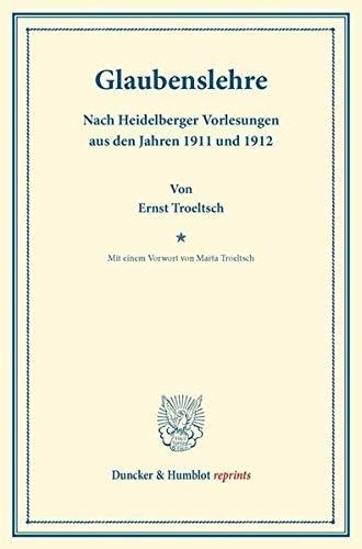 Glaubenslehre.: Nach Heidelberger Vorlesungen aus den Jahren 1911 und 1912. Mit einem Vorwort von Marta Troeltsch. (Duncker & Humblot reprints)