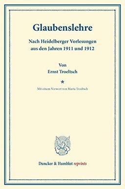 Glaubenslehre.: Nach Heidelberger Vorlesungen aus den Jahren 1911 und 1912. Mit einem Vorwort von Marta Troeltsch. (Duncker & Humblot reprints)