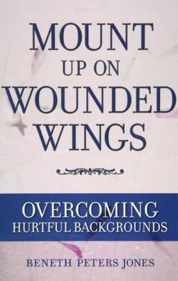 Mount Up on Wounded Wings: For Women from Hurtful Home Backgrounds