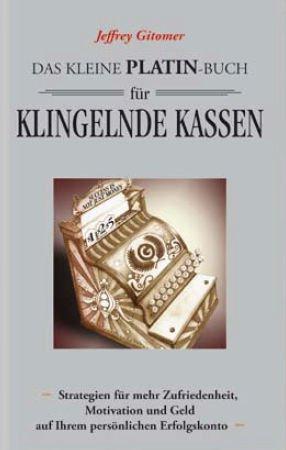 Das kleine Platin-Buch für klingelnde Kassen: Strategien für mehr Zufriedenheit, Motivation und Geld auf Ihrem persönlichen Erfolgskonto