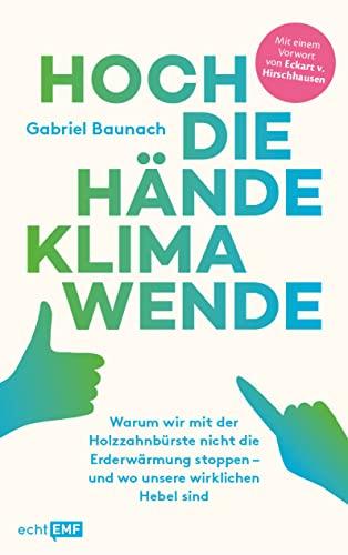 Hoch die Hände, Klimawende!: Warum wir mit der Holzzahnbürste nicht die Erderwärmung stoppen – und wo unsere wirklichen Hebel sind