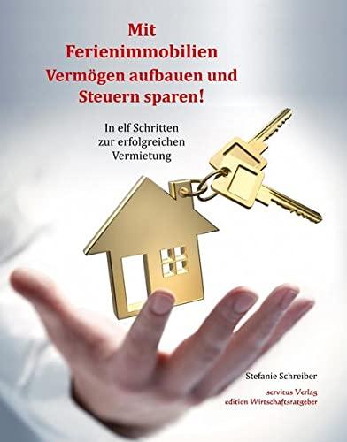 Mit Ferienimmobilien Vermögen aufbauen und Steuern sparen!: In elf Schritten zur erfolgreichen Vermietung