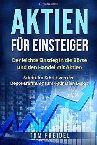 Aktien für Einsteiger: Der leichte Einstieg in die Börse und den Handel mit Aktien. Schritt für Schritt von der Depot-Eröffnung zum optimalen Depot.