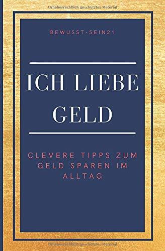 Ich liebe Geld: Clevere Tipps zum Geld sparen im Alltag: 170+ einfache Geldspartipps, ohne Stress im Alltag umsetzbar, persönlicher Geldspar-Challenge, Bonus Affirmationen