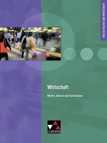 Kolleg Politik und Wirtschaft: Wirtschaft - neu. Märkte, Akteure und Institutionen: Kolleg Politik und Wirtschaft, Unterrichtswerk für die Oberstufe