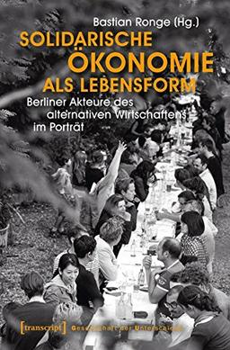 Solidarische Ökonomie als Lebensform: Berliner Akteure des alternativen Wirtschaftens im Porträt (Gesellschaft der Unterschiede)