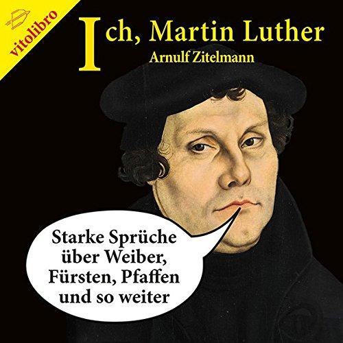 Ich, Martin Luther: Starke Sprüche über Weiber, Fürsten, Pfaffen und so weiter