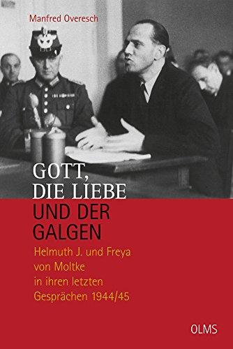 Gott, die Liebe und der Galgen: Helmuth J. und Freya von Moltke in ihren letzten Gesprächen 1944/45. Ein Essay.