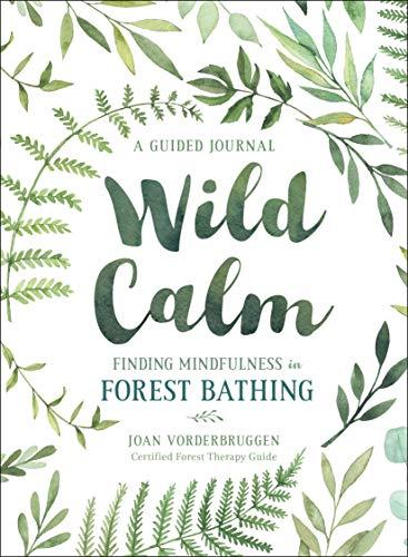 Wild Calm: Finding Mindfulness in Forest Bathing: Finding Mindfulness in Forest Bathing: A Guided Journal