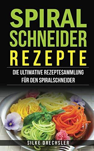 Spiralschneider Rezepte: Die ultimative Rezeptesammlung für den Spiralschneider