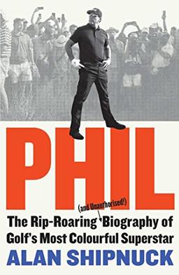 Phil: The Rip-Roaring (and Unauthorised!) Biography of Golf's Most Colourful Superstar