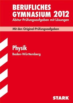 Berufliches Gymnasium 2012: Abitur-Prüfungsaufgaben mit Lösungen. Physik Baden-Württemberg. Mit den Original-Prüfungen 2005-2011