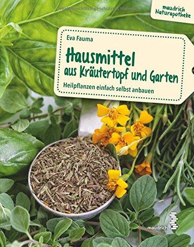 Hausmittel aus Kräutertopf und Garten: Heilpflanzen einfach selbst anbauen (maudrich Naturapotheke)