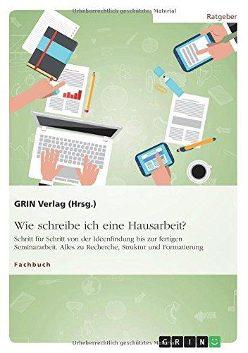 Wie schreibe ich eine Hausarbeit? Schritt für Schritt von der Ideenfindung bis zur fertigen Seminararbeit: Alles zu Recherche, Struktur und Formatierung