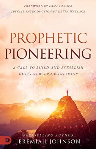 Prophetic Pioneering: A Call to Build and Establish God's New Era Wineskins