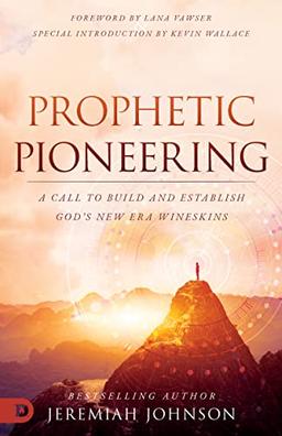 Prophetic Pioneering: A Call to Build and Establish God's New Era Wineskins