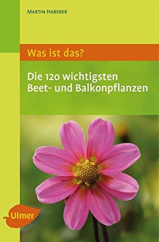 Was ist das? Die 120 wichtigsten Beet- und Balkonpflanzen: Beet- und Balkonpflanzen spielend leicht erkennen