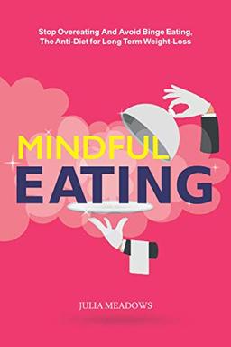 Mindful Eating, Stop Overeating and Avoid Binge Eating, The Anti-Diet for Long Term Weight-Loss: Transform Emotional Eating to a Healthier Relationship with the Foods You Love and Enjoy