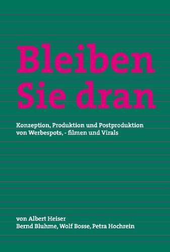 Bleiben Sie dran: Konzeption, Produktion und Postproduktion von Werbespots, -filmen und Virals