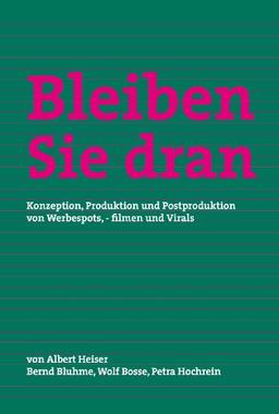 Bleiben Sie dran: Konzeption, Produktion und Postproduktion von Werbespots, -filmen und Virals