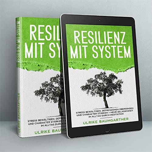 Resilienz mit System: Der Weg zur inneren Stärke: Stress bewältigen, Depressionen überwinden und Charakter stärken + Mehr Gelassenheit im Alltag durch Meditation